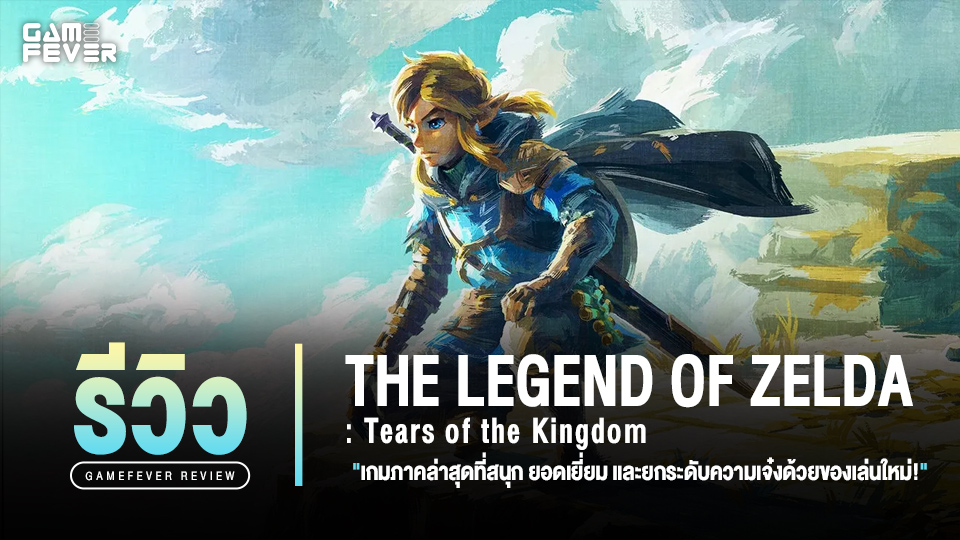 [Review] รีวิว The Legend of Zelda: Tears of the Kingdom เกมภาคล่าสุดที่สนุก ยอดเยี่ยม และยกระดับความเจ๋งด้วยของเล่นใหม่!